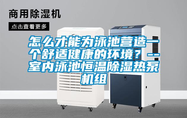 怎么才能為泳池營(yíng)造一個(gè)舒適健康的環(huán)境?--室內(nèi)泳池恒溫除濕熱泵機(jī)組