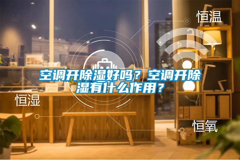 空調(diào)開(kāi)除濕好嗎？空調(diào)開(kāi)除濕有什么作用？