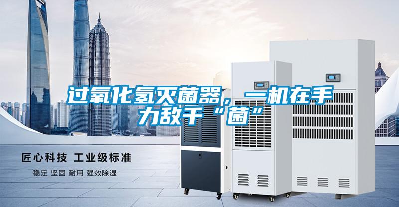 過氧化氫滅菌器，一機在手力敵千“菌”