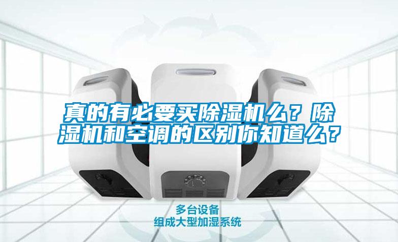 真的有必要買除濕機(jī)么？除濕機(jī)和空調(diào)的區(qū)別你知道么？