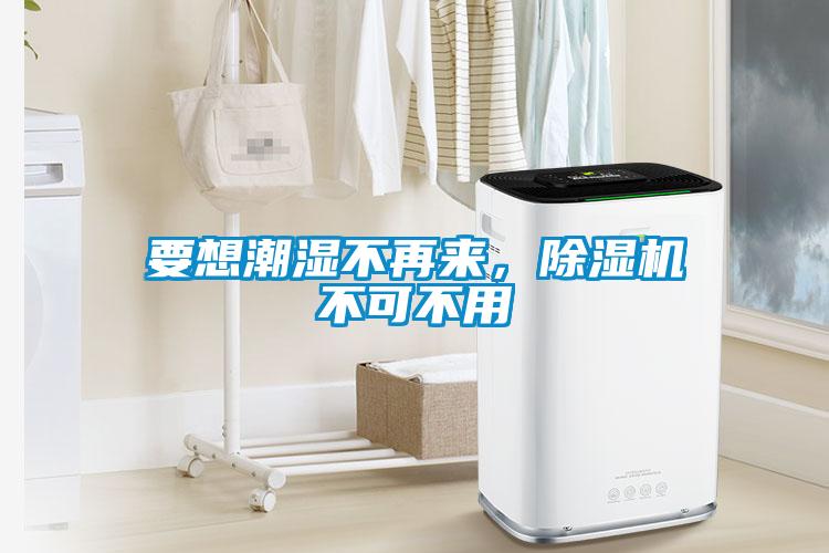 要想潮濕不再來，除濕機(jī)不可不用