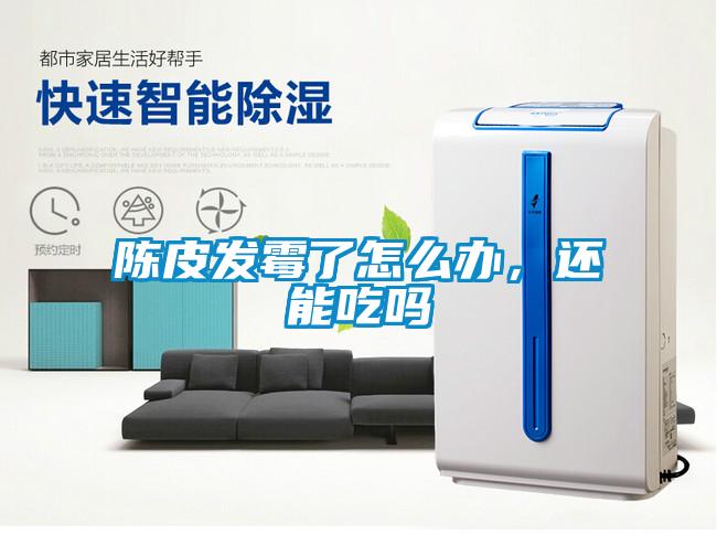 陳皮發(fā)霉了怎么辦，還能吃嗎