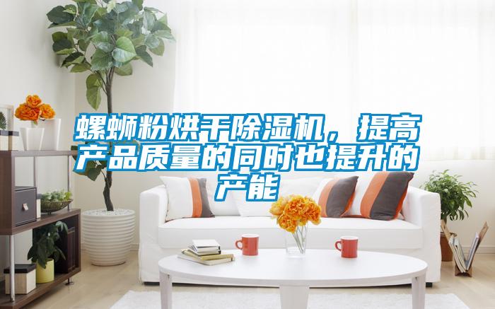 螺螄粉烘干除濕機(jī)，提高產(chǎn)品質(zhì)量的同時(shí)也提升的產(chǎn)能