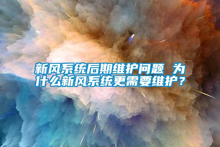 新風(fēng)系統(tǒng)后期維護(hù)問題 為什么新風(fēng)系統(tǒng)更需要維護(hù)？