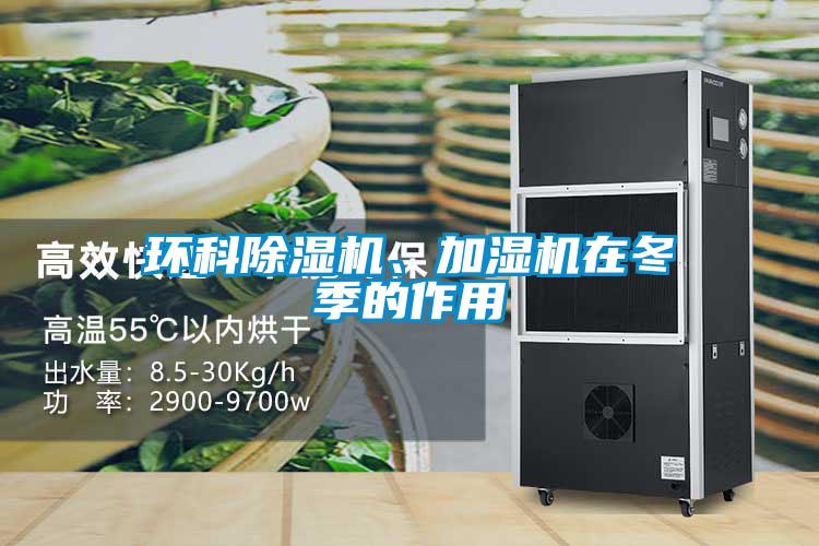 環(huán)科除濕機(jī)、加濕機(jī)在冬季的作用