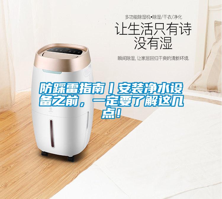 防踩雷指南丨安裝凈水設(shè)備之前，一定要了解這幾點(diǎn)！