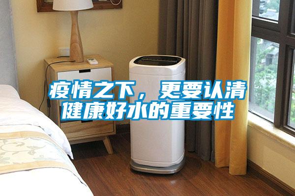 疫情之下，更要認(rèn)清健康好水的重要性