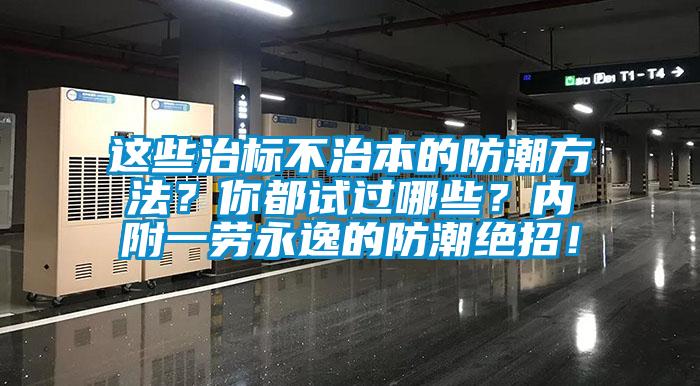 這些治標不治本的防潮方法？你都試過哪些？內(nèi)附一勞永逸的防潮絕招！