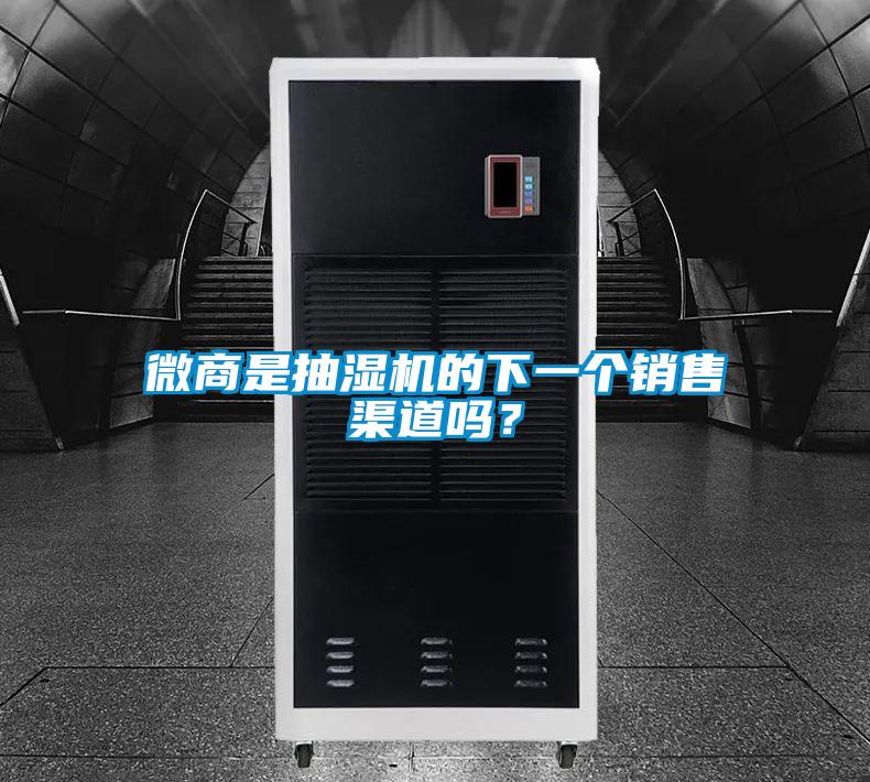 微商是抽濕機(jī)的下一個銷售渠道嗎？