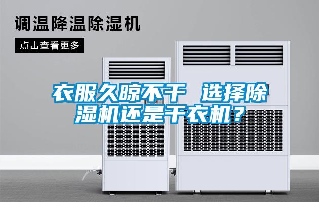 衣服久晾不干 選擇除濕機還是干衣機？