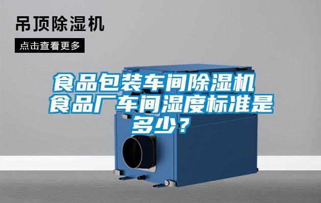 食品包裝車間除濕機 食品廠車間濕度標準是多少？
