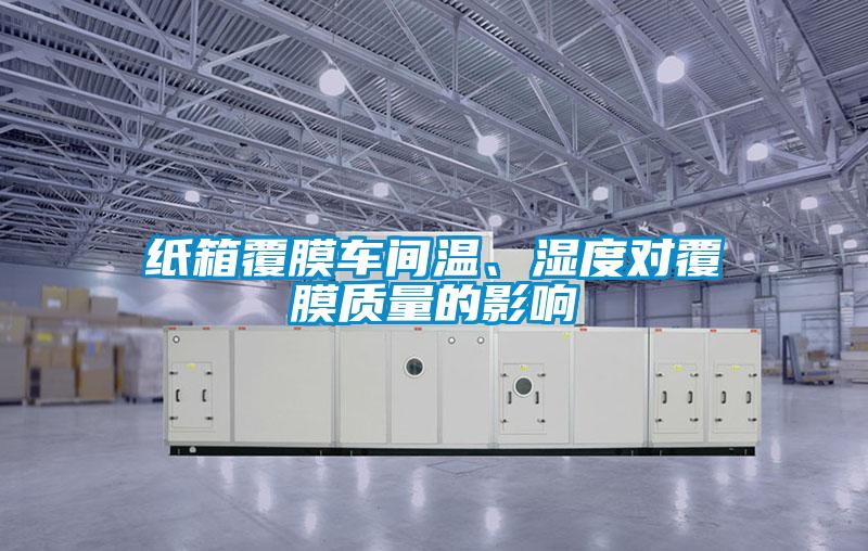 紙箱覆膜車間溫、濕度對(duì)覆膜質(zhì)量的影響