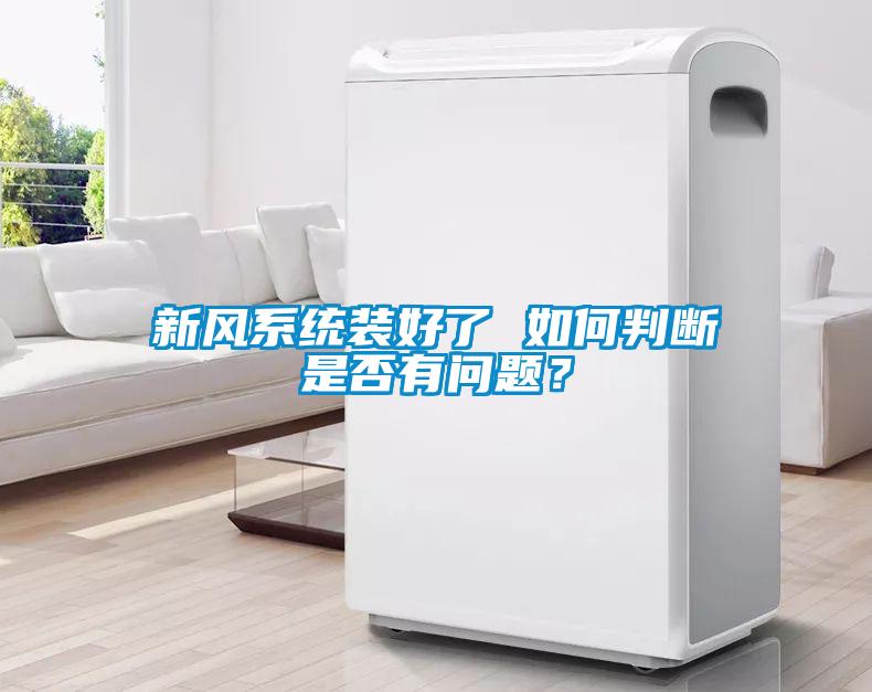 新風(fēng)系統(tǒng)裝好了 如何判斷是否有問題？