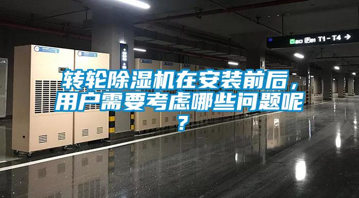 轉(zhuǎn)輪除濕機(jī)在安裝前后，用戶需要考慮哪些問(wèn)題呢？