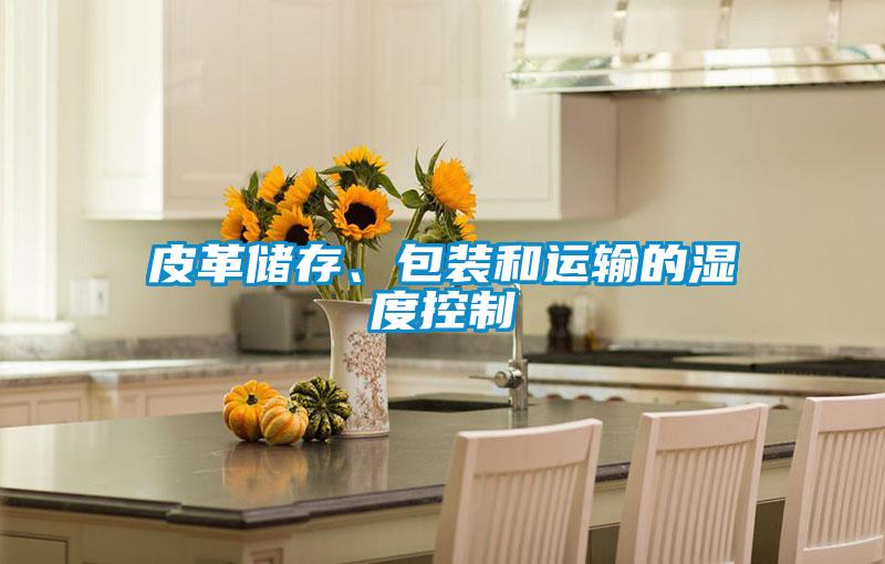 皮革儲(chǔ)存、包裝和運(yùn)輸?shù)臐穸瓤刂?/></p>
						    <p style=