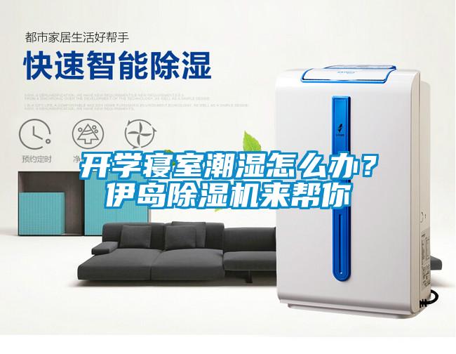 開學(xué)寢室潮濕怎么辦？伊島除濕機(jī)來幫你