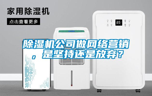 除濕機公司做網(wǎng)絡(luò)營銷，是堅持還是放棄？