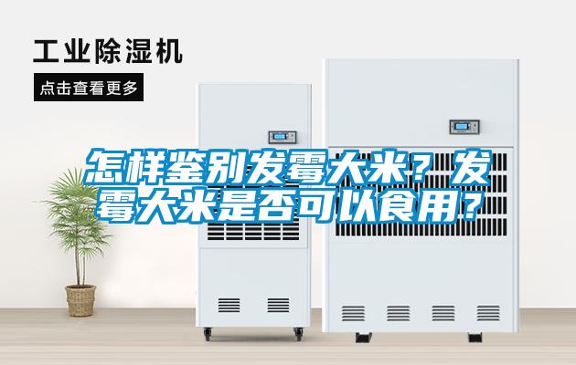 怎樣鑒別發(fā)霉大米？發(fā)霉大米是否可以食用？