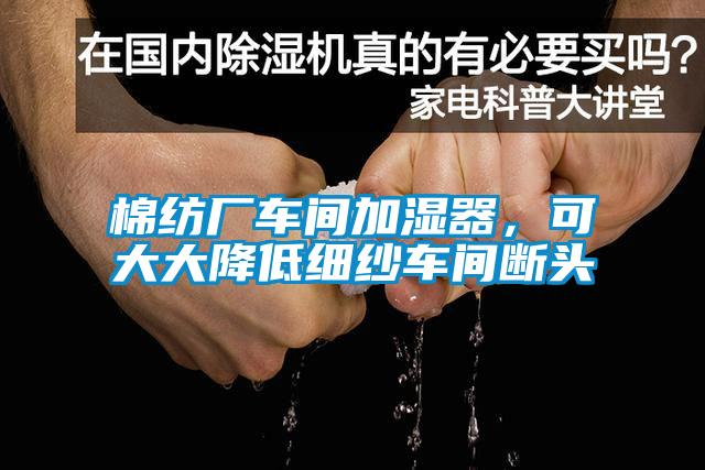 棉紡廠車間加濕器，可大大降低細(xì)紗車間斷頭