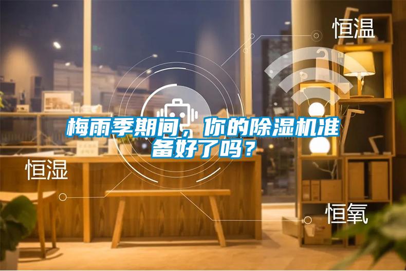 梅雨季期間，你的除濕機(jī)準(zhǔn)備好了嗎？