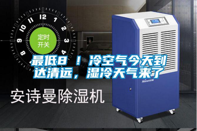 最低8℃！冷空氣今天到達清遠，濕冷天氣來了