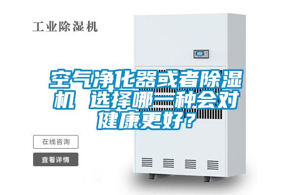 空氣凈化器或者除濕機(jī) 選擇哪一種會(huì)對(duì)健康更好？