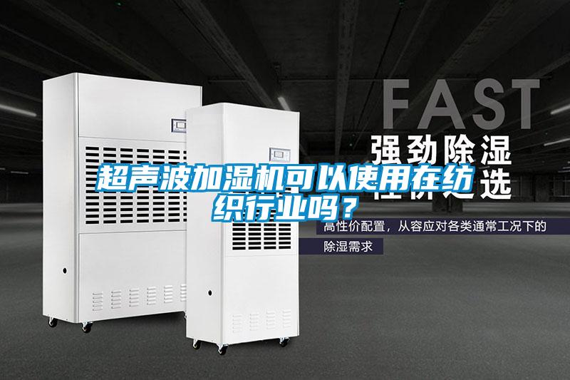 超聲波加濕機(jī)可以使用在紡織行業(yè)嗎？