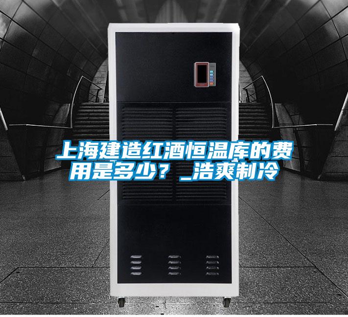 上海建造紅酒恒溫庫(kù)的費(fèi)用是多少？_浩爽制冷