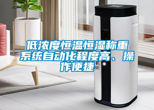 低濃度恒溫恒濕稱重系統(tǒng)自動(dòng)化程度高、操作便捷