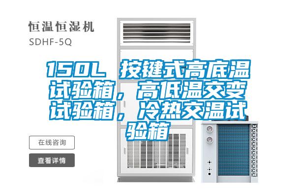 150L 按鍵式高底溫試驗箱，高低溫交變試驗箱，冷熱交溫試驗箱
