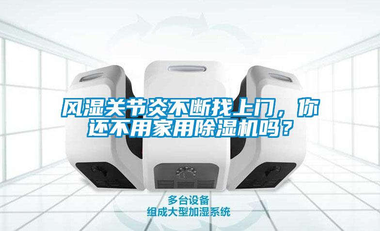 風(fēng)濕關(guān)節(jié)炎不斷找上門，你還不用家用除濕機(jī)嗎？
