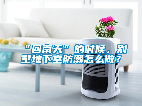 “回南天”的時候，別墅地下室防潮怎么做？