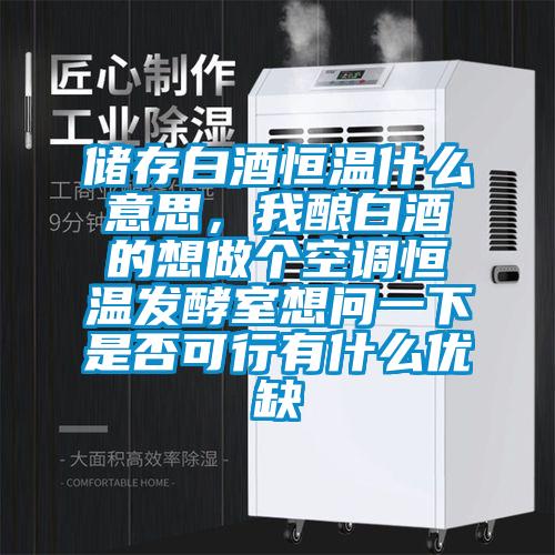 儲存白酒恒溫什么意思，我釀白酒的想做個空調(diào)恒溫發(fā)酵室想問一下是否可行有什么優(yōu)缺