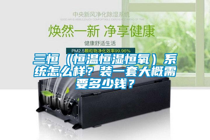 三恒（恒溫恒濕恒氧）系統(tǒng)怎么樣？裝一套大概需要多少錢？