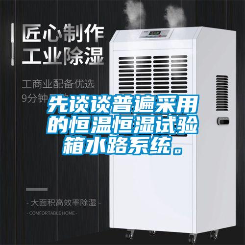 先談?wù)勂毡椴捎玫暮銣睾銤裨囼?yàn)箱水路系統(tǒng)。