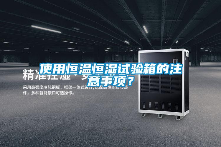 使用恒溫恒濕試驗(yàn)箱的注意事項(xiàng)？