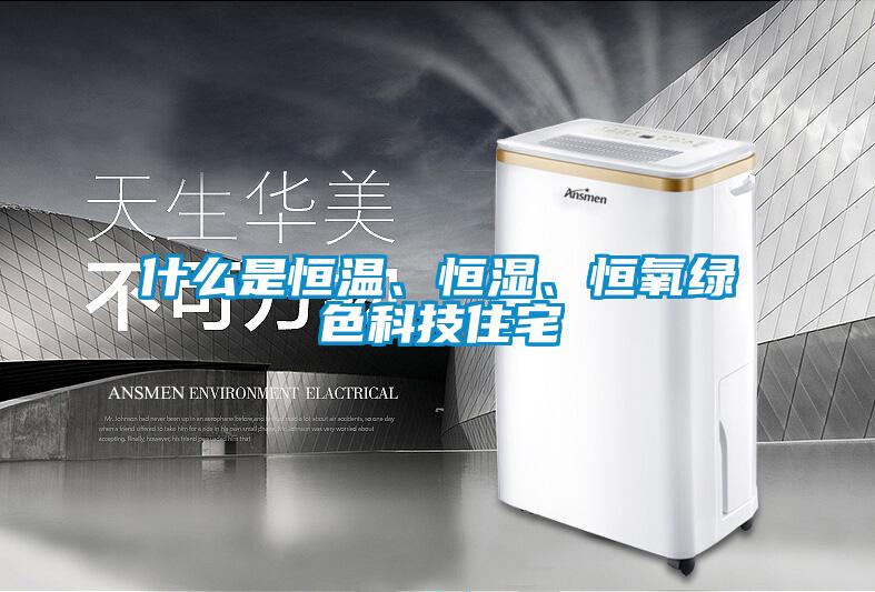 什么是恒溫、恒濕、恒氧綠色科技住宅