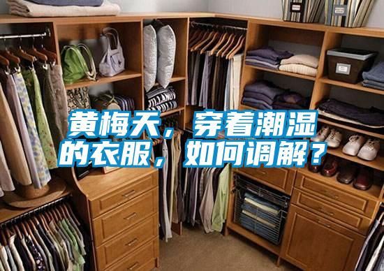 黃梅天，穿著潮濕的衣服，如何調(diào)解？