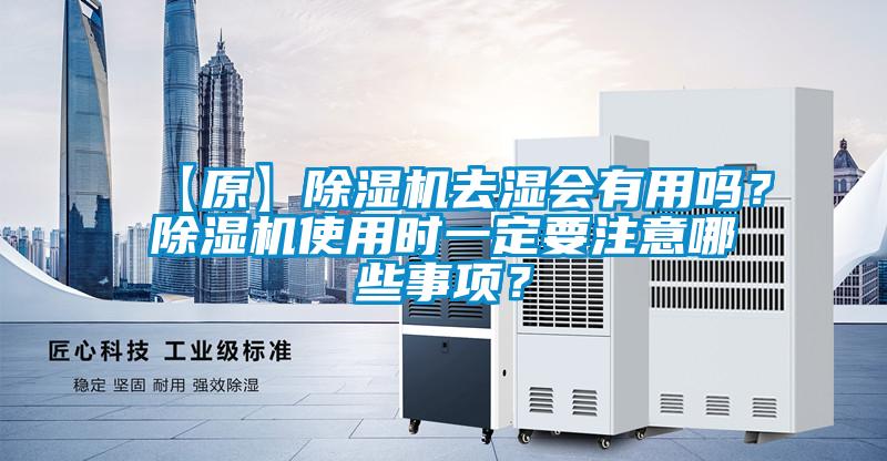 【原】除濕機(jī)去濕會(huì)有用嗎？除濕機(jī)使用時(shí)一定要注意哪些事項(xiàng)？