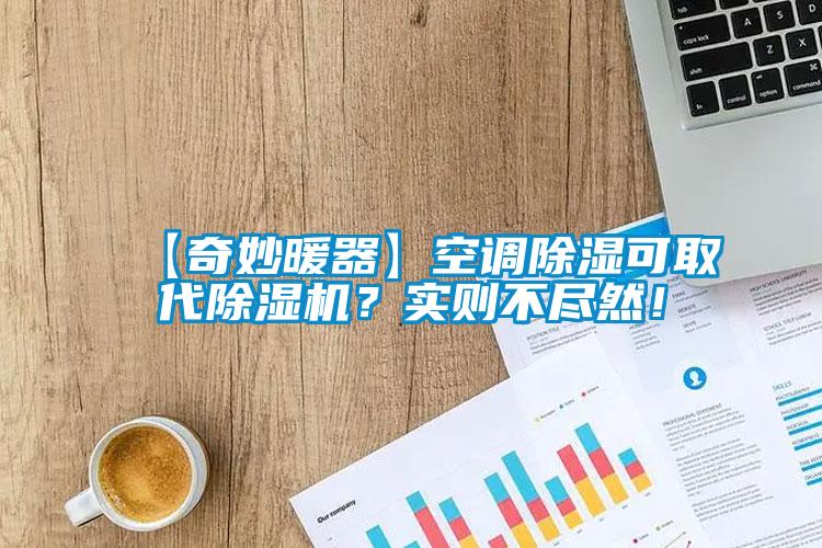 【奇妙暖器】空調(diào)除濕可取代除濕機(jī)？實(shí)則不盡然！