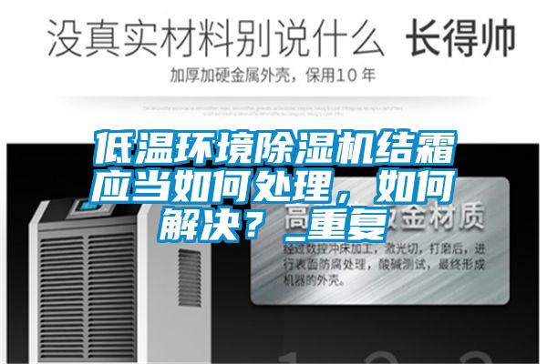 低溫環(huán)境除濕機(jī)結(jié)霜應(yīng)當(dāng)如何處理，如何解決？_重復(fù)