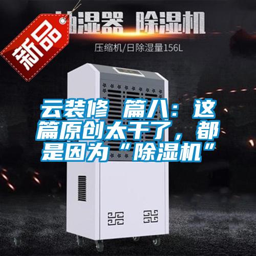 云裝修 篇八：這篇原創(chuàng)太干了，都是因為“除濕機”