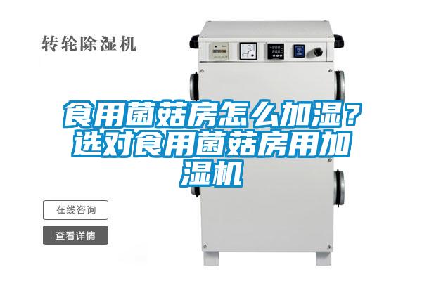 食用菌菇房怎么加濕？選對(duì)食用菌菇房用加濕機(jī)