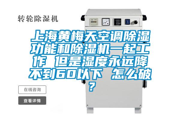 上海黃梅天空調(diào)除濕功能和除濕機(jī)一起工作 但是濕度永遠(yuǎn)降不到60以下 怎么破？