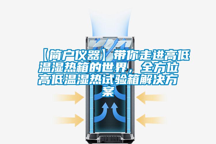 【簡戶儀器】帶你走進高低溫濕熱箱的世界，全方位高低溫濕熱試驗箱解決方案
