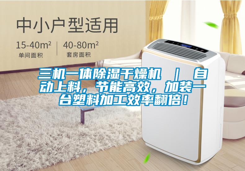三機(jī)一體除濕干燥機(jī) ｜ 自動(dòng)上料，節(jié)能高效，加裝一臺(tái)塑料加工效率翻倍！