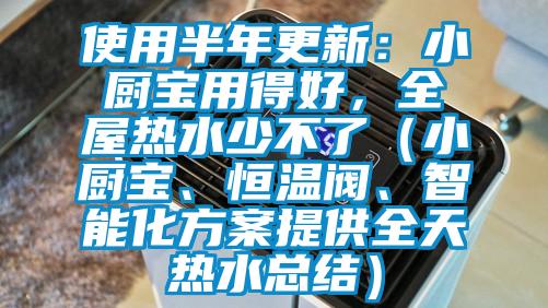 使用半年更新：小廚寶用得好，全屋熱水少不了（小廚寶、恒溫閥、智能化方案提供全天熱水總結(jié)）