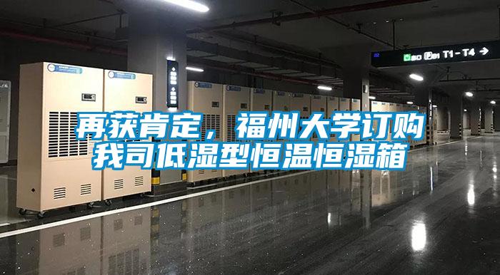 再獲肯定，福州大學(xué)訂購(gòu)我司低濕型恒溫恒濕箱