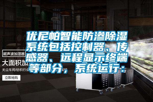 優(yōu)尼帕智能防滲除濕系統(tǒng)包括控制器、傳感器、遠程顯示終端等部分，系統(tǒng)運行：