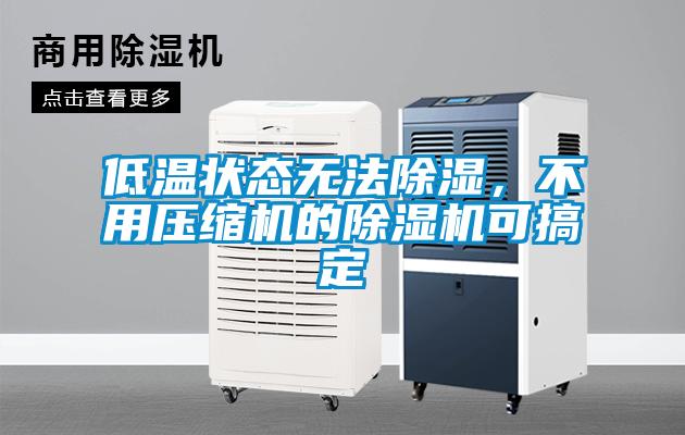 低溫狀態(tài)無法除濕，不用壓縮機的除濕機可搞定